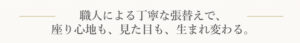 職人による丁寧な張替えで、座り心地も、見た目も、生まれ変わる。